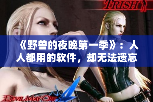 《野獸的夜晚第一季》：人人都用的軟件，卻無法遺忘的前任