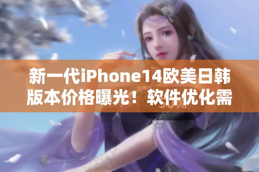 新一代iPhone14歐美日韓版本價(jià)格曝光！軟件優(yōu)化需求或?qū)⑾破鹗袌?chǎng)狂潮