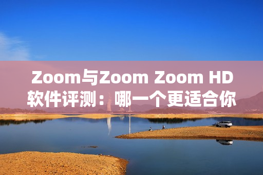 Zoom與Zoom Zoom HD軟件評測：哪一個更適合你？