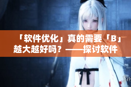 「軟件優(yōu)化」真的需要「B」越大越好嗎？——探討軟件性能與內(nèi)存之間的關(guān)系