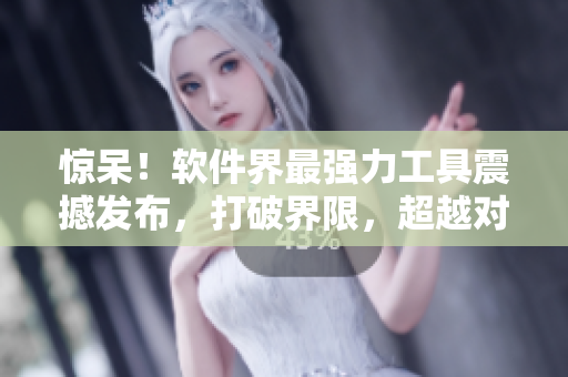 驚呆！軟件界最強(qiáng)力工具震撼發(fā)布，打破界限，超越對(duì)手！