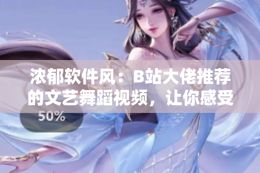 濃郁軟件風(fēng)：B站大佬推薦的文藝舞蹈視頻，讓你感受軟件的舞蹈之美