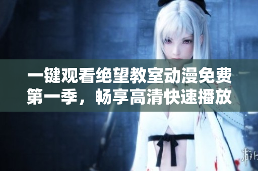 一鍵觀看絕望教室動(dòng)漫免費(fèi)第一季，暢享高清快速播放