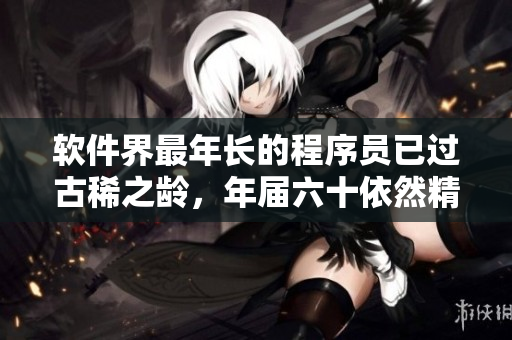 軟件界最年長的程序員已過古稀之齡，年屆六十依然精神矍鑠