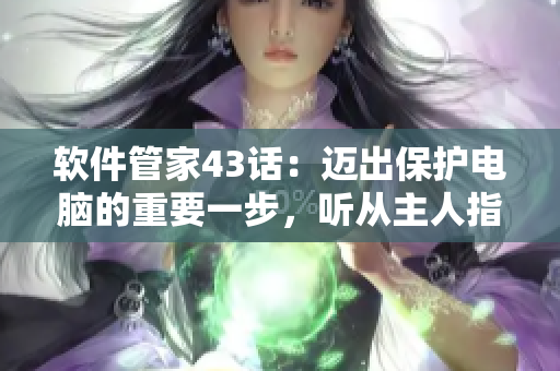 軟件管家43話：邁出保護(hù)電腦的重要一步，聽(tīng)從主人指示！