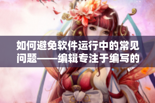如何避免軟件運(yùn)行中的常見(jiàn)問(wèn)題——編輯專注于編寫(xiě)的提示指南