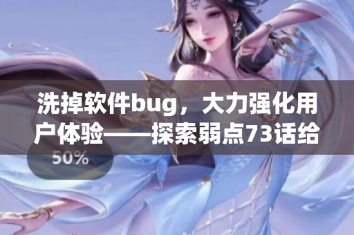 洗掉軟件bug，大力強(qiáng)化用戶體驗(yàn)——探索弱點(diǎn)73話給我們的啟示