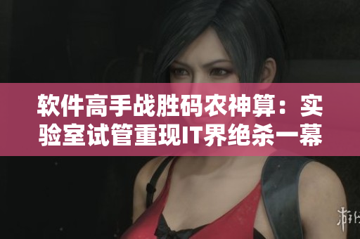 軟件高手戰(zhàn)勝碼農(nóng)神算：實(shí)驗(yàn)室試管重現(xiàn)IT界絕殺一幕