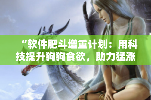 “軟件肥斗增重計(jì)劃：用科技提升狗狗食欲，助力猛漲肌肉！”