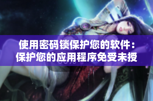 使用密碼鎖保護(hù)您的軟件：保護(hù)您的應(yīng)用程序免受未授權(quán)訪問的風(fēng)險(xiǎn)