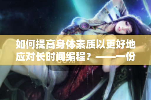如何提高身體素質(zhì)以更好地應(yīng)對(duì)長(zhǎng)時(shí)間編程？——一份軟件開發(fā)者的健身指南