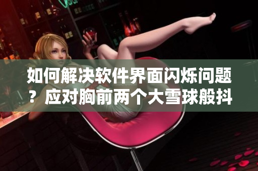 如何解決軟件界面閃爍問題？應(yīng)對(duì)胸前兩個(gè)大雪球般抖動(dòng)的方法！