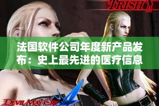 法國軟件公司年度新產(chǎn)品發(fā)布：史上最先進(jìn)的醫(yī)療信息化平臺(tái)