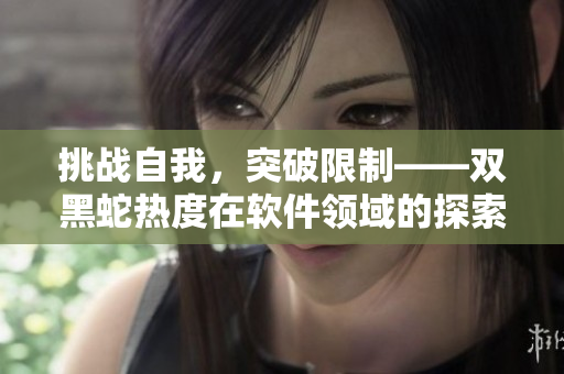 挑戰(zhàn)自我，突破限制——雙黑蛇熱度在軟件領(lǐng)域的探索