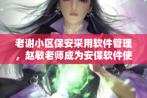 老謝小區(qū)保安采用軟件管理，趙敏老師成為安保軟件使用專家