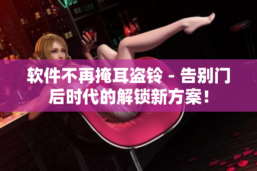 軟件不再掩耳盜鈴 - 告別門后時代的解鎖新方案！