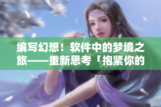 編寫幻想！軟件中的夢境之旅——重新思考「抱緊你的身體掉進(jìn)我的夢里」
