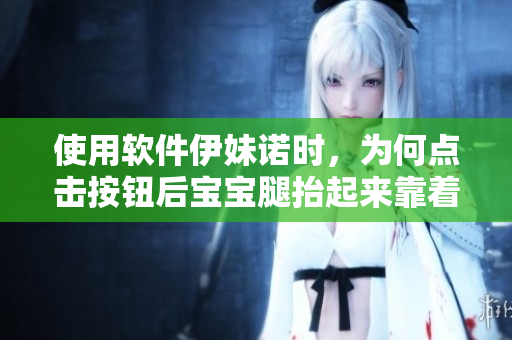 使用軟件伊妹諾時(shí)，為何點(diǎn)擊按鈕后寶寶腿抬起來靠著墻？