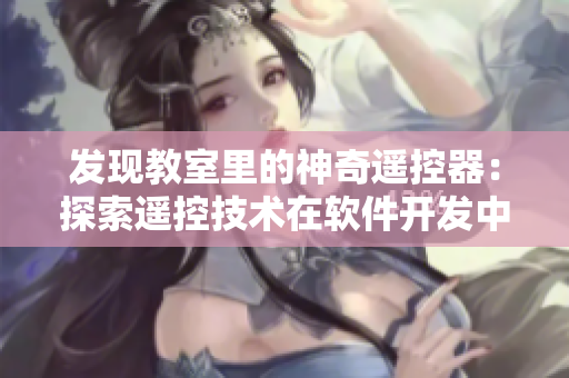 發(fā)現(xiàn)教室里的神奇遙控器：探索遙控技術(shù)在軟件開發(fā)中的應(yīng)用