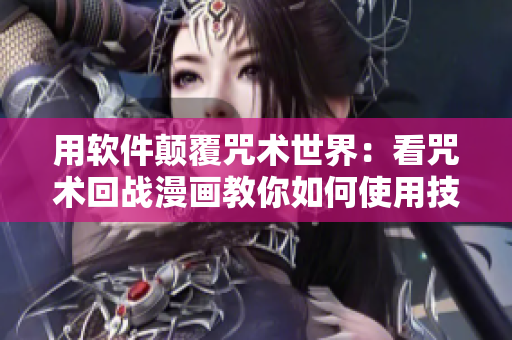 用軟件顛覆咒術(shù)世界：看咒術(shù)回戰(zhàn)漫畫教你如何使用技術(shù)創(chuàng)新創(chuàng)造奇跡！