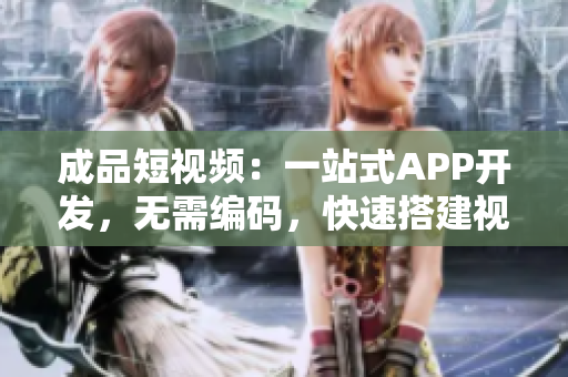 成品短視頻：一站式APP開發(fā)，無需編碼，快速搭建視頻應用開發(fā)環(huán)境！