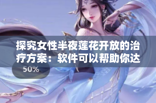 探究女性半夜蓮花開放的治療方案：軟件可以幫助你達(dá)到身心平衡