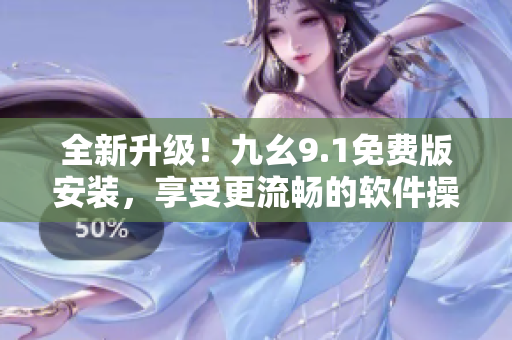 全新升級！九幺9.1免費版安裝，享受更流暢的軟件操作