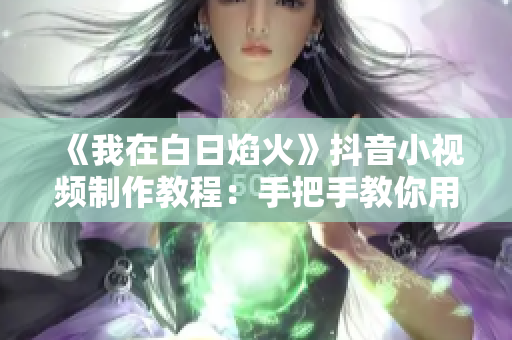 《我在白日焰火》抖音小視頻制作教程：手把手教你用哪些軟件剪輯？
