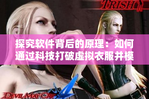 探究軟件背后的原理：如何通過科技打破虛擬衣服并模擬脫卸體驗