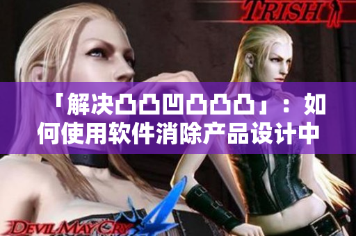 「解決凸凸凹凸凸凸」：如何使用軟件消除產品設計中的表面凸凸不平？