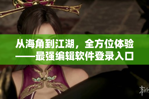 從海角到江湖，全方位體驗(yàn)——最強(qiáng)編輯軟件登錄入口來(lái)襲！