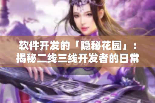 軟件開(kāi)發(fā)的「隱秘花園」：揭秘二線三線開(kāi)發(fā)者的日常實(shí)踐