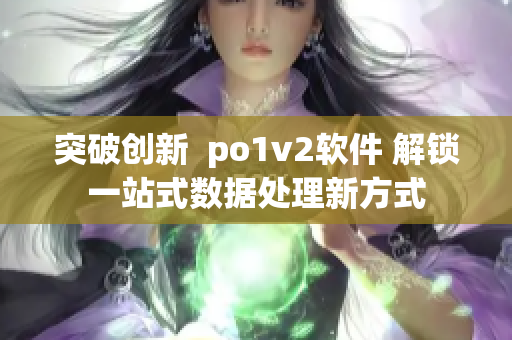 突破創(chuàng)新  po1v2軟件 解鎖一站式數(shù)據(jù)處理新方式