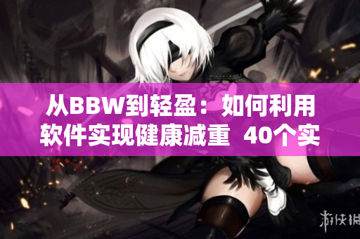 從BBW到輕盈：如何利用軟件實(shí)現(xiàn)健康減重  40個(gè)實(shí)用建議