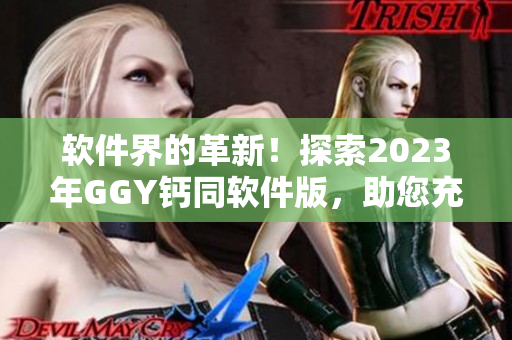 軟件界的革新！探索2023年GGY鈣同軟件版，助您充滿活力