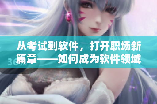從考試到軟件，打開(kāi)職場(chǎng)新篇章——如何成為軟件領(lǐng)域的高端人才