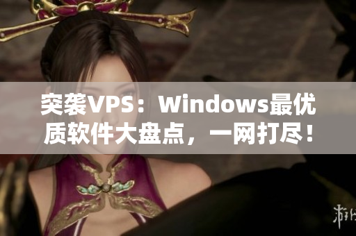 突襲VPS：Windows最優(yōu)質(zhì)軟件大盤點(diǎn)，一網(wǎng)打盡！