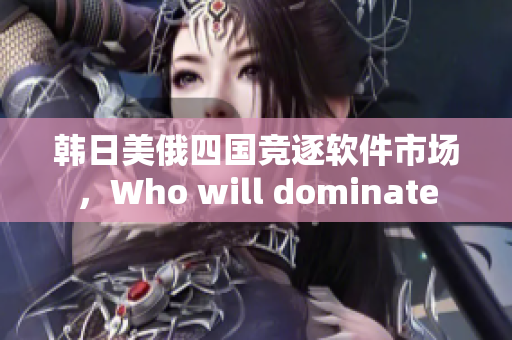 韓日美俄四國競逐軟件市場，Who will dominate
