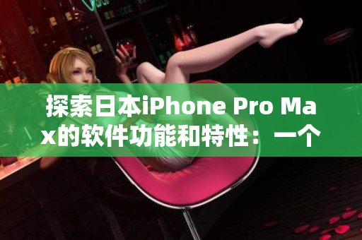 探索日本iPhone Pro Max的軟件功能和特性：一個(gè)全面的軟件指南。