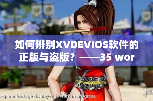 如何辨別XVDEVIOS軟件的正版與盜版？——35 words.