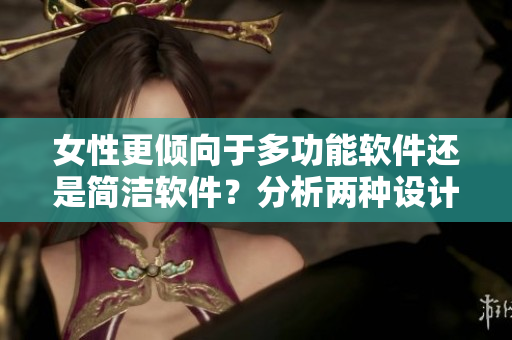 女性更傾向于多功能軟件還是簡潔軟件？分析兩種設(shè)計對用戶的影響