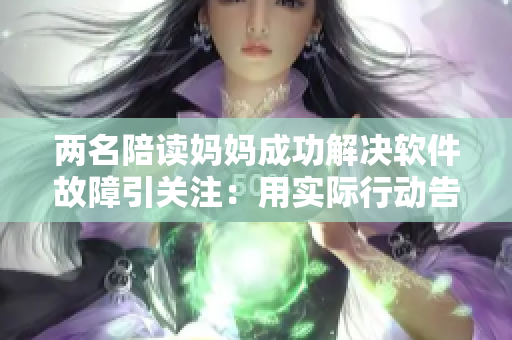 兩名陪讀媽媽成功解決軟件故障引關(guān)注：用實際行動告訴你如何解決軟件問題
