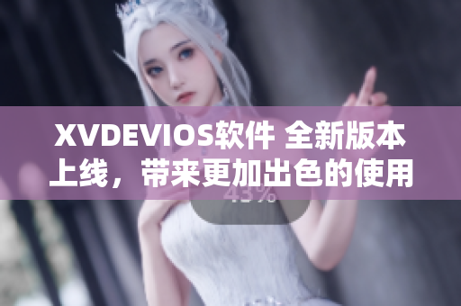 XVDEVIOS軟件 全新版本上線，帶來更加出色的使用體驗！