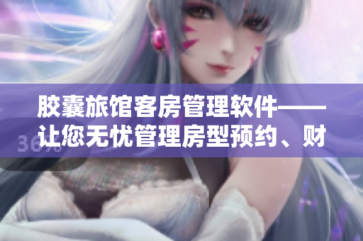 膠囊旅館客房管理軟件——讓您無憂管理房型預(yù)約、財務(wù)流水等