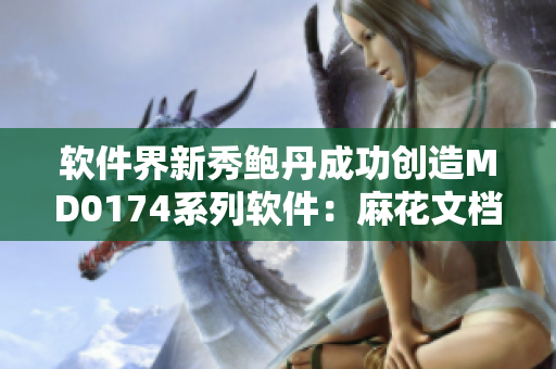 軟件界新秀鮑丹成功創(chuàng)造MD0174系列軟件：麻花文檔處理器