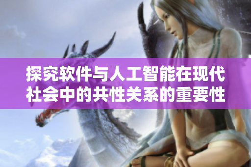 探究軟件與人工智能在現(xiàn)代社會中的共性關(guān)系的重要性分析