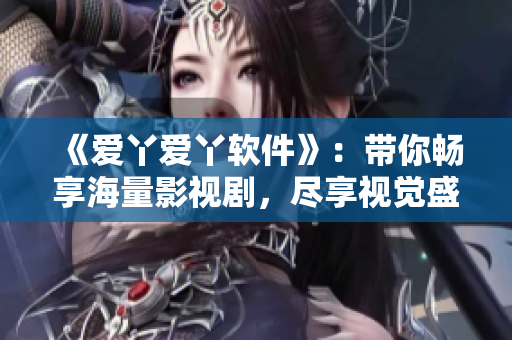 《愛丫愛丫軟件》：帶你暢享海量影視劇，盡享視覺盛宴