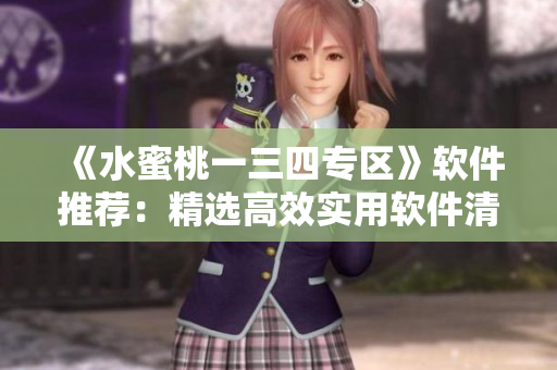 《水蜜桃一三四專區(qū)》軟件推薦：精選高效實用軟件清單！