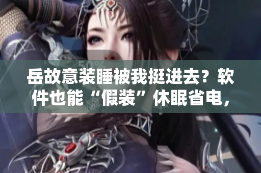 岳故意裝睡被我挺進(jìn)去？軟件也能“假裝”休眠省電，看看如何實現(xiàn)！