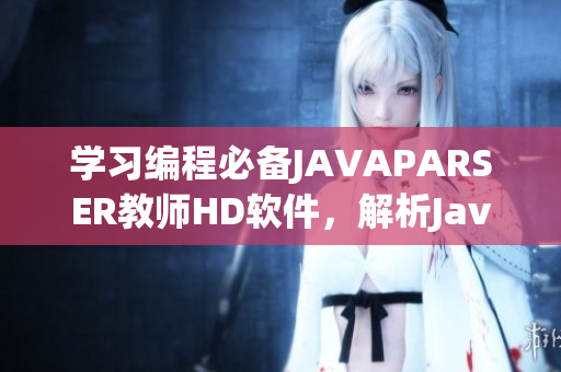 學(xué)習(xí)編程必備JAVAPARSER教師HD軟件，解析Java程序如虎添翼！